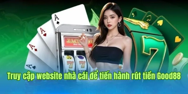 Rút Tiền Good88 2 Truy cập website nhà cái để tiến hành giao dịch rút tiền Good88